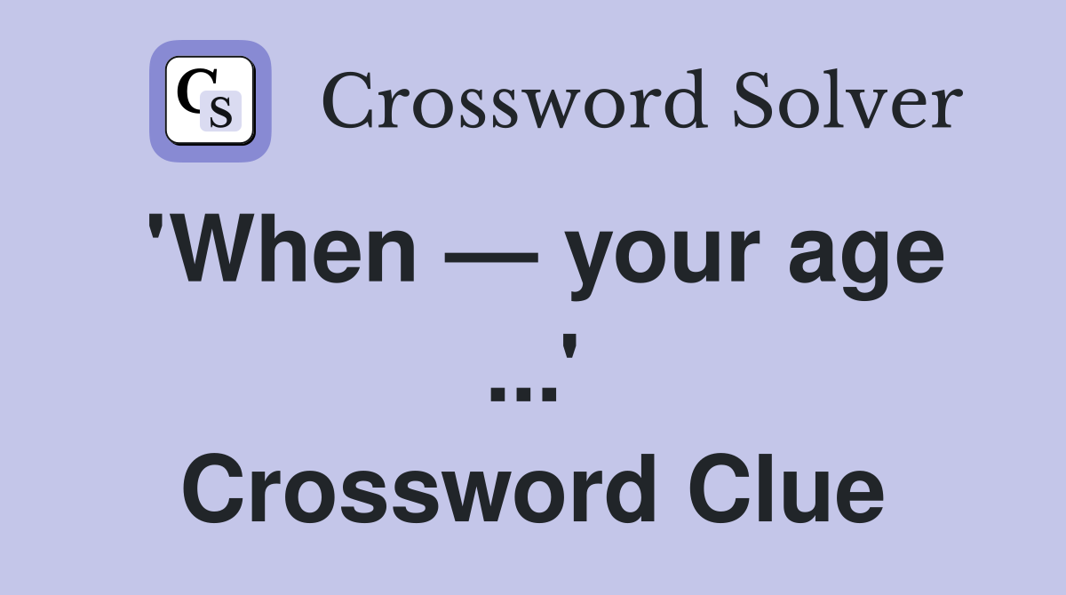 'When — your age ...' Crossword Clue