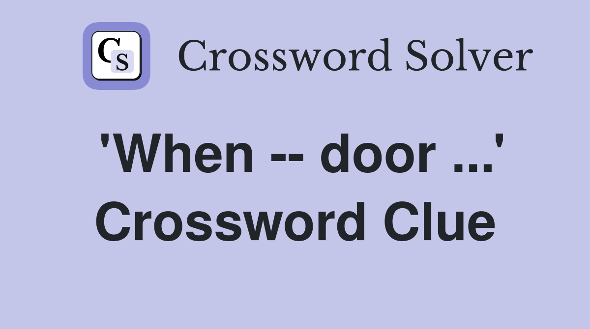 'When -- door ...' Crossword Clue