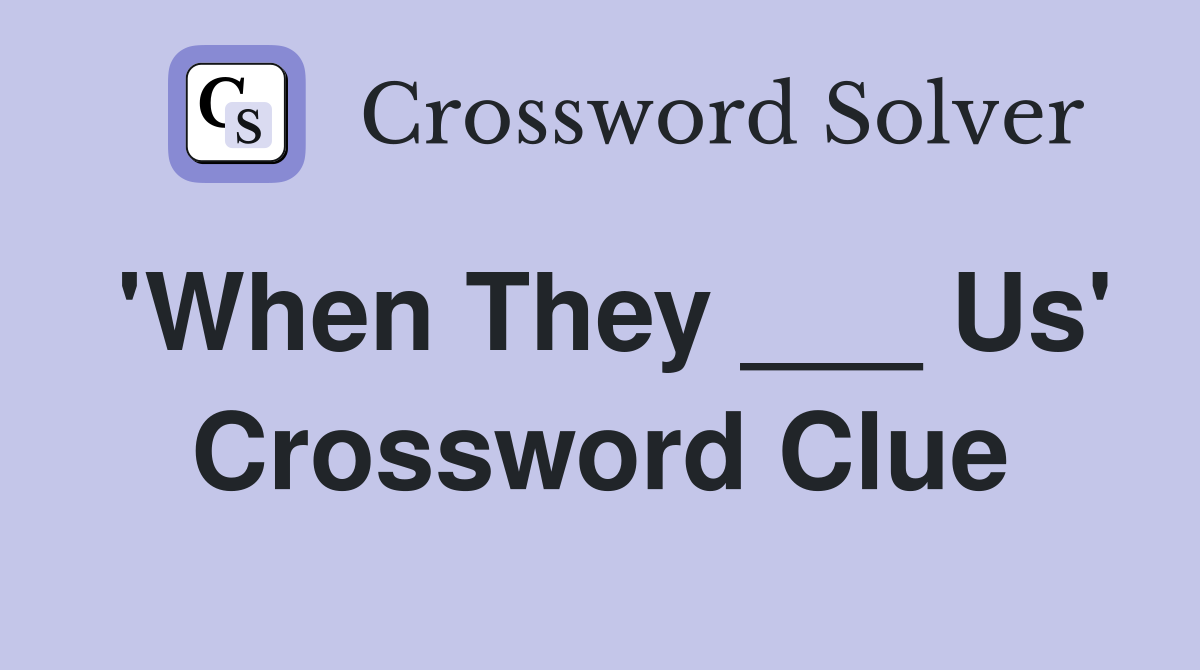 'When They ___ Us' Crossword Clue