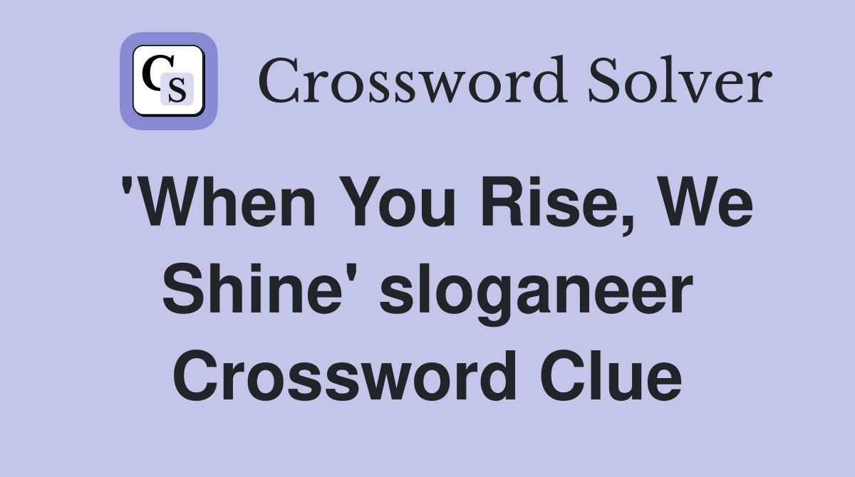 'When You Rise, We Shine' sloganeer Crossword Clue