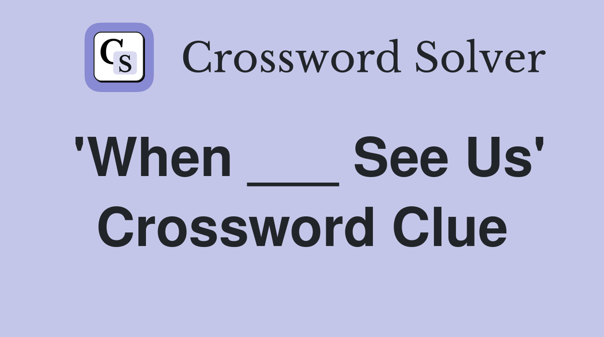'When ___ See Us' Crossword Clue