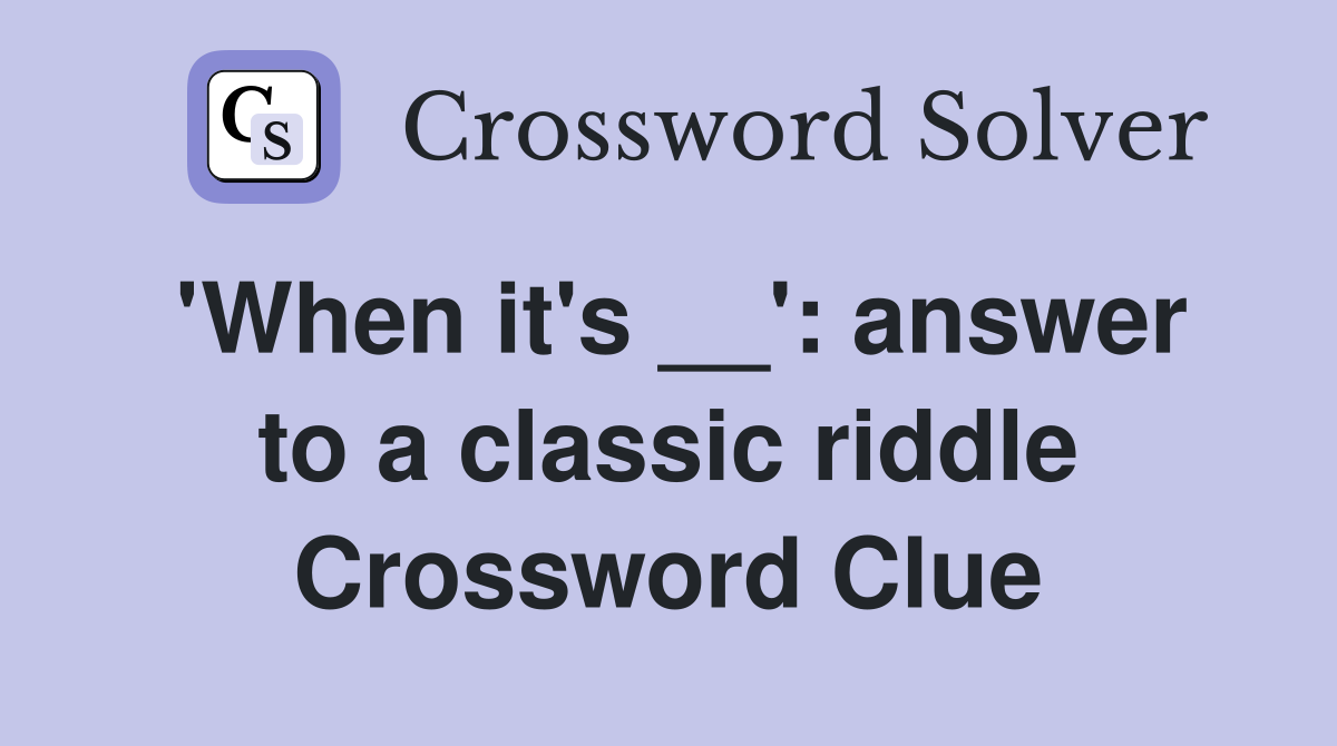 'When it's __': answer to a classic riddle Crossword Clue