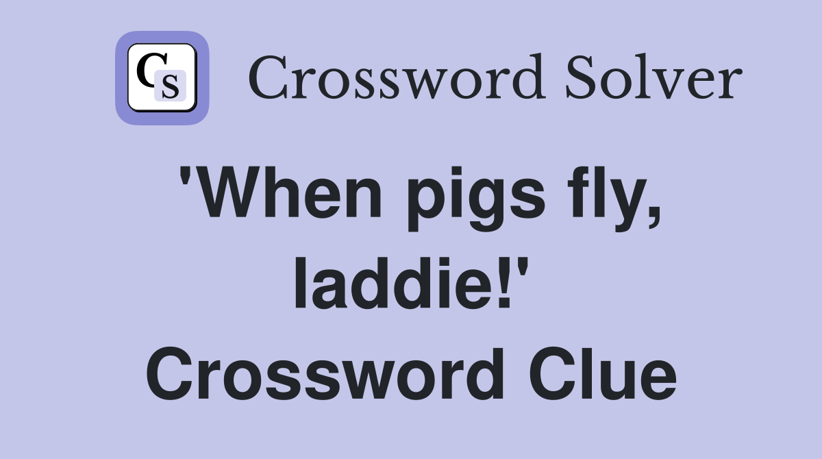 'When pigs fly, laddie!' Crossword Clue
