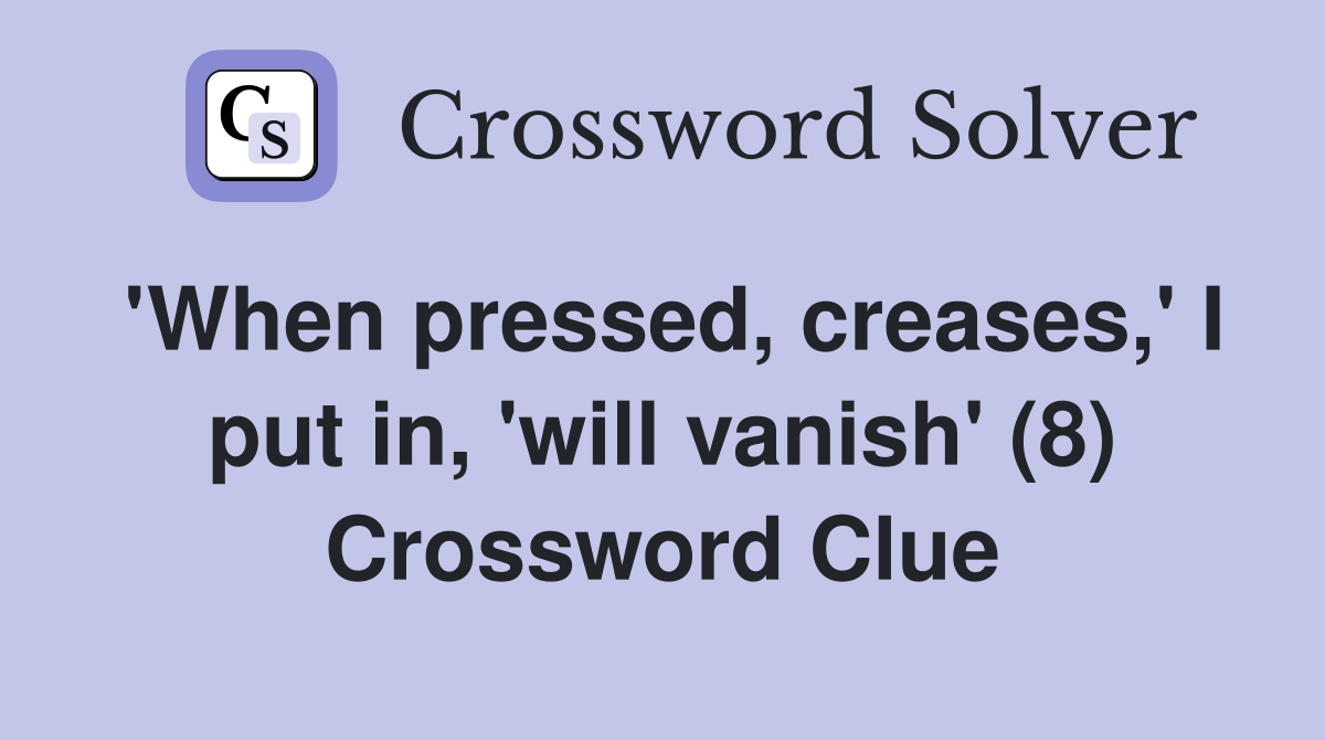 'When pressed, creases,' I put in, 'will vanish' (8) Crossword Clue
