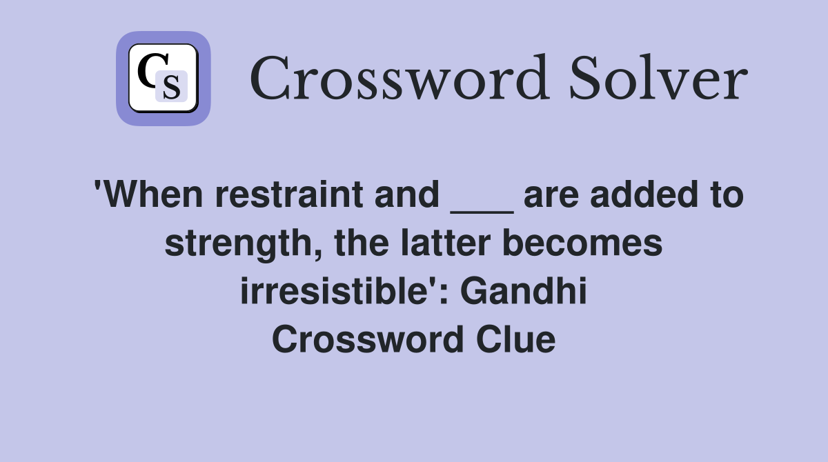 'When restraint and ___ are added to strength, the latter becomes irresistible': Gandhi Crossword Clue