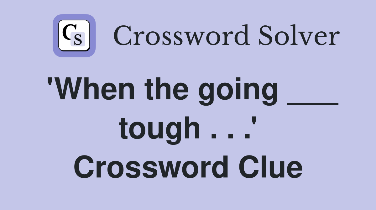 'When the going ___ tough . . .' Crossword Clue
