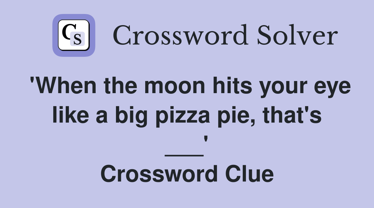 'When the moon hits your eye like a big pizza pie, that's ___' Crossword Clue