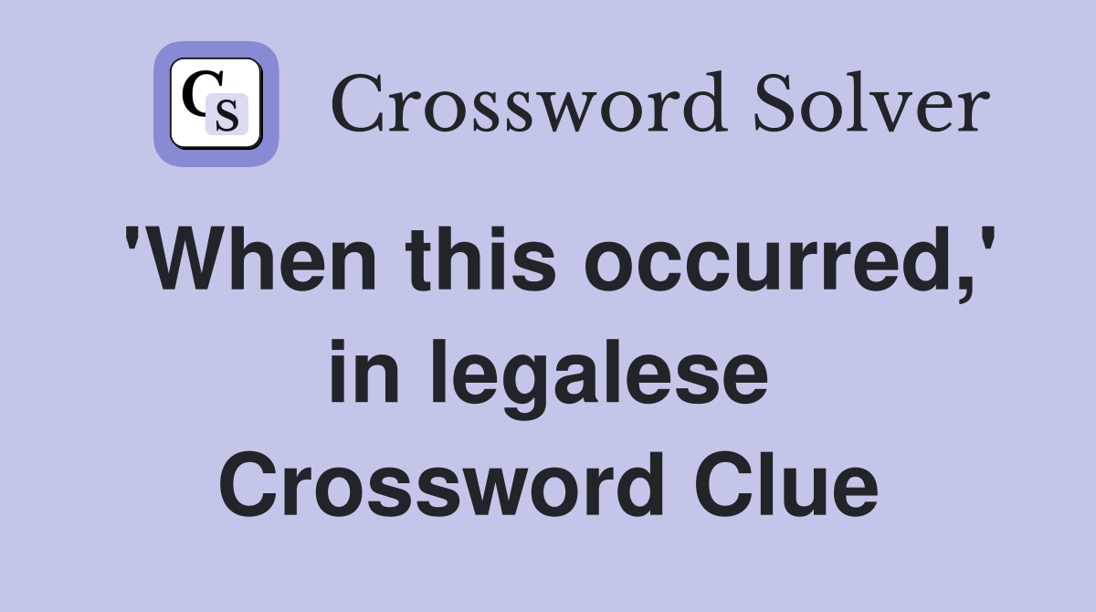 'When this occurred,' in legalese Crossword Clue