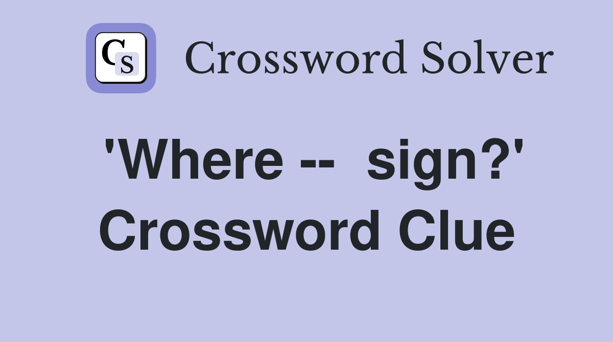 'Where --  sign?' Crossword Clue