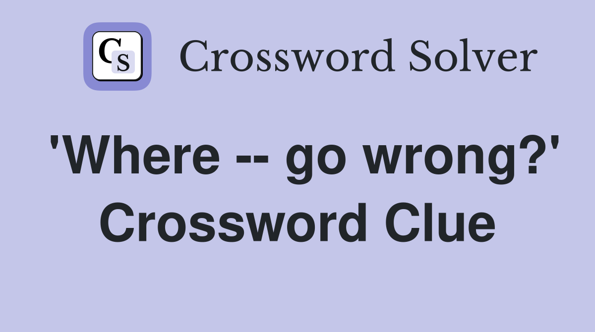 'Where -- go wrong?' Crossword Clue