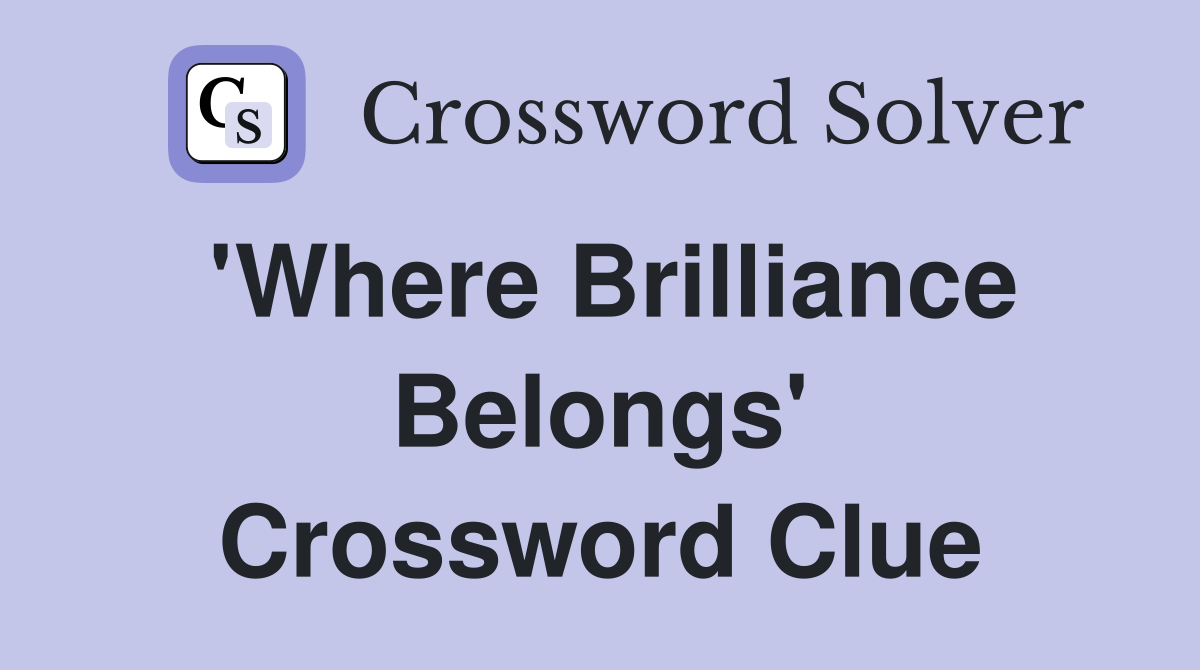 'Where Brilliance Belongs' Crossword Clue