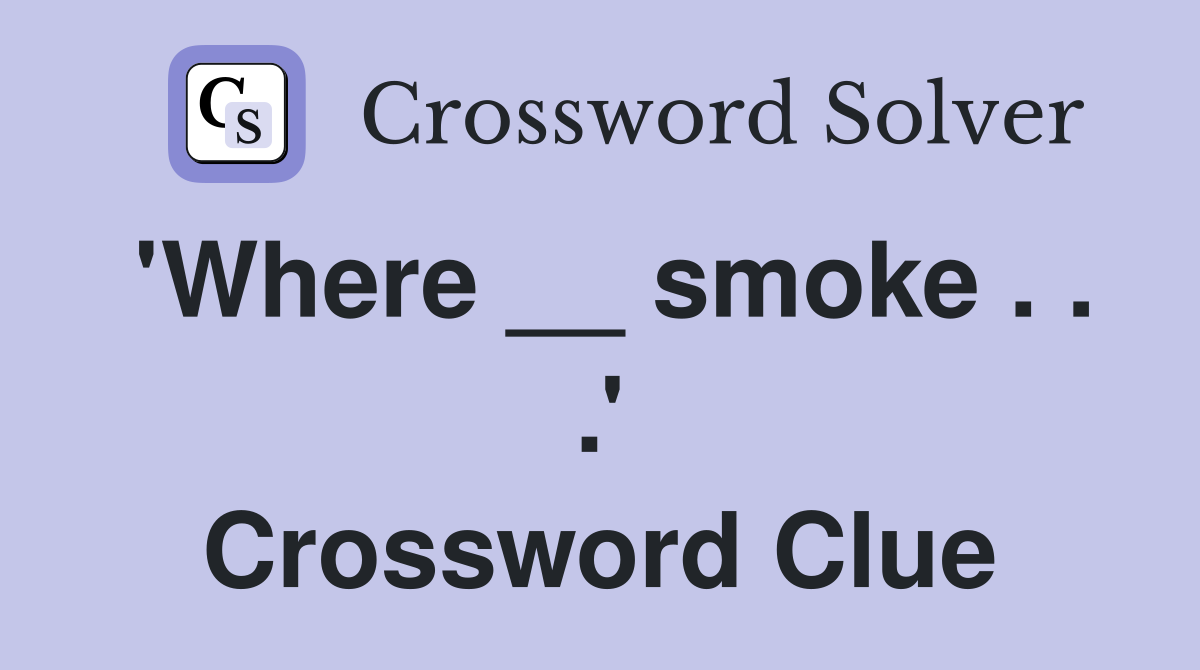 'Where __ smoke . . .' Crossword Clue