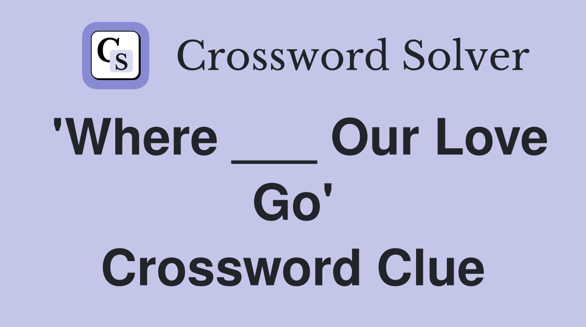 'Where ___ Our Love Go' Crossword Clue