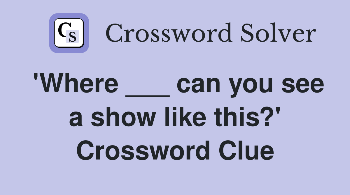 'Where ___ can you see a show like this?' Crossword Clue