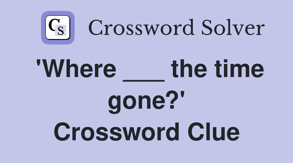 'Where ___ the time gone?' Crossword Clue