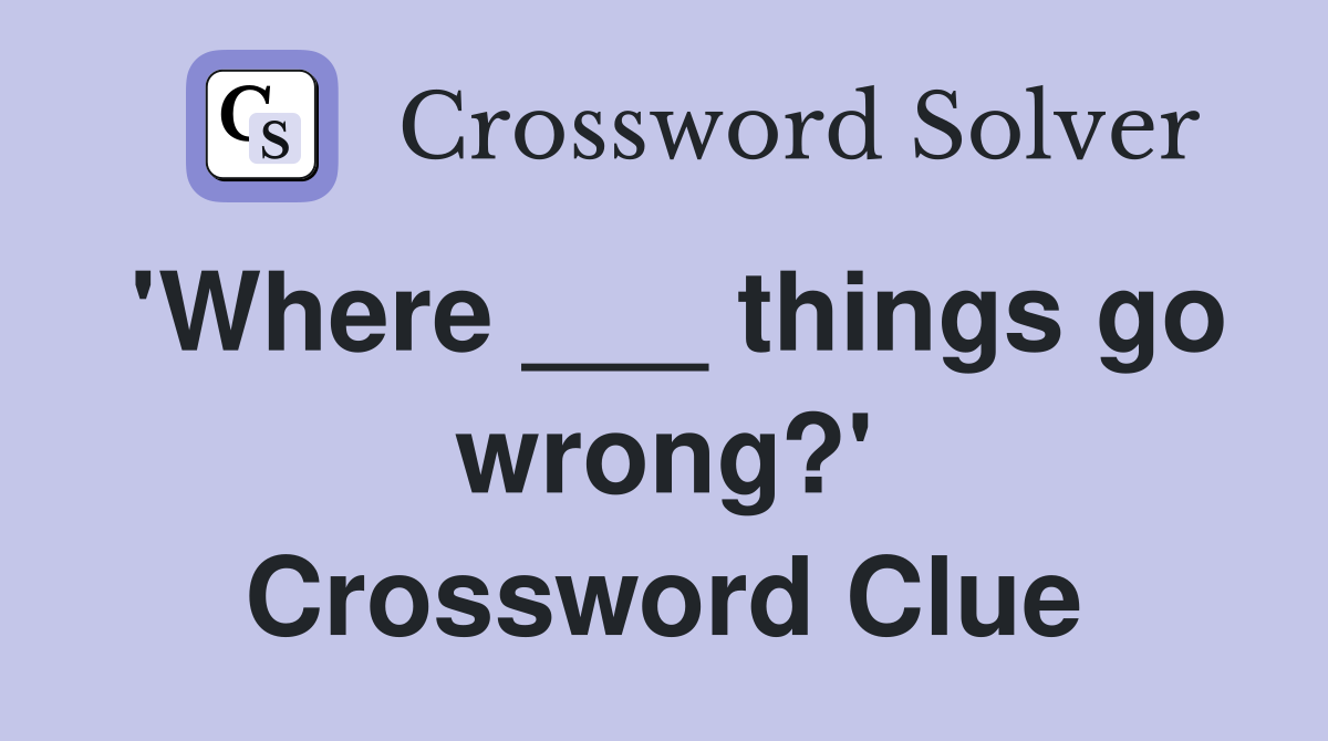 'Where ___ things go wrong?' Crossword Clue