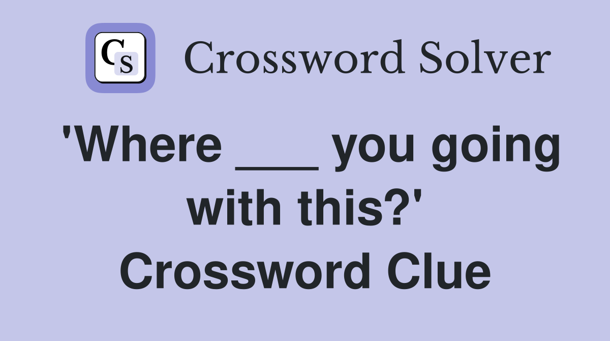 'Where ___ you going with this?' Crossword Clue