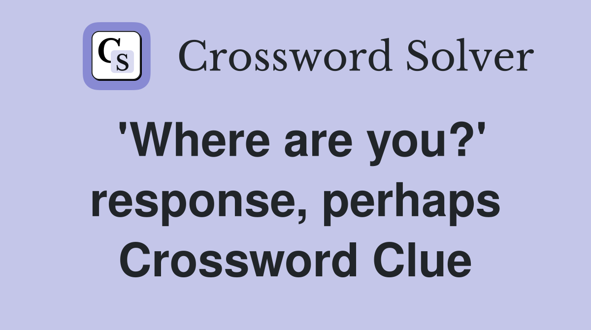 'Where are you?' response, perhaps Crossword Clue