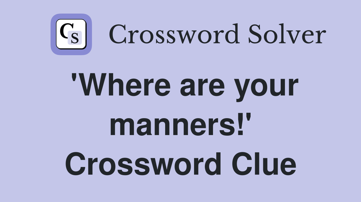 'Where are your manners!' Crossword Clue
