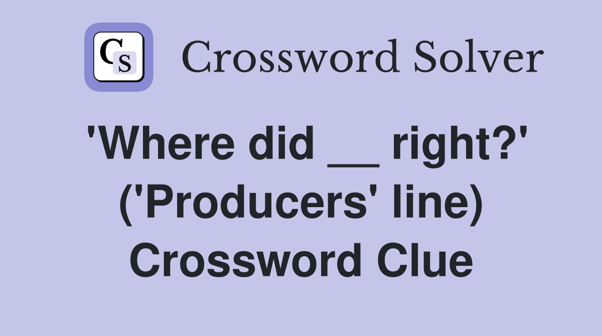 'Where did __ right?' ('Producers' line) Crossword Clue