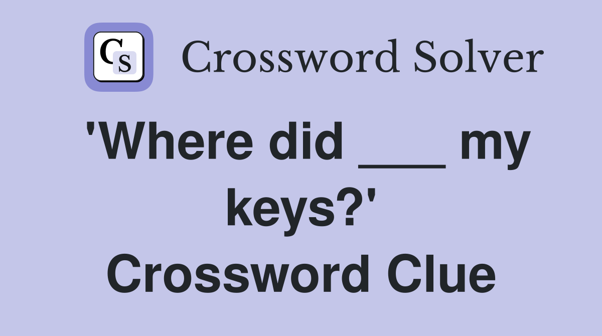 'Where did ___ my keys?' Crossword Clue
