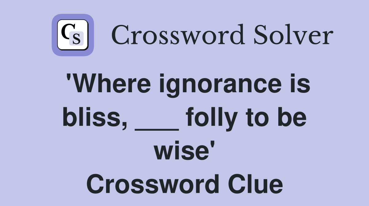 'Where ignorance is bliss, ___ folly to be wise' Crossword Clue