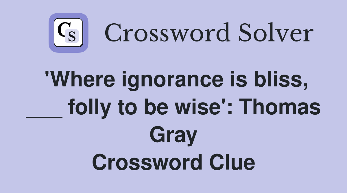 'Where ignorance is bliss, ___ folly to be wise': Thomas Gray Crossword Clue