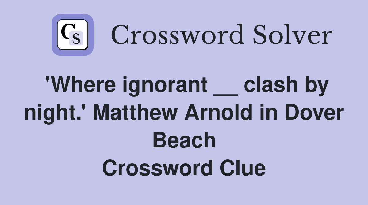 'Where ignorant __ clash by night.' Matthew Arnold in Dover Beach Crossword Clue
