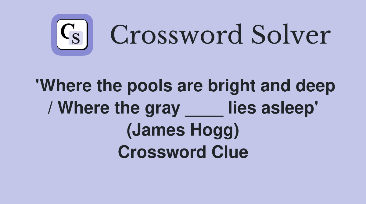 'Where the pools are bright and deep / Where the gray ____ lies asleep' (James Hogg) Crossword Clue
