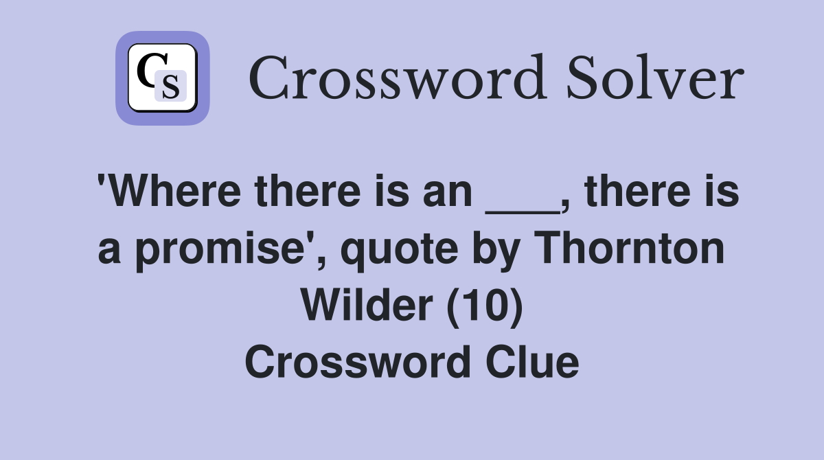 'Where there is an ___, there is a promise', quote by Thornton Wilder (10) Crossword Clue