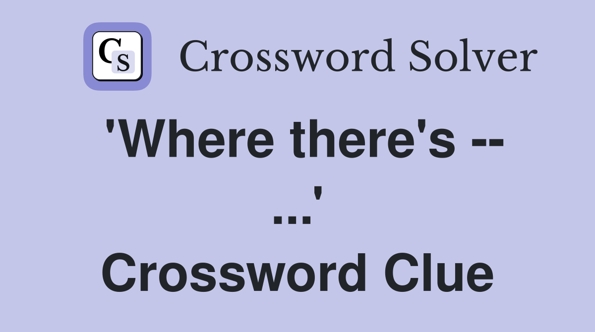 'Where there's -- ...' Crossword Clue
