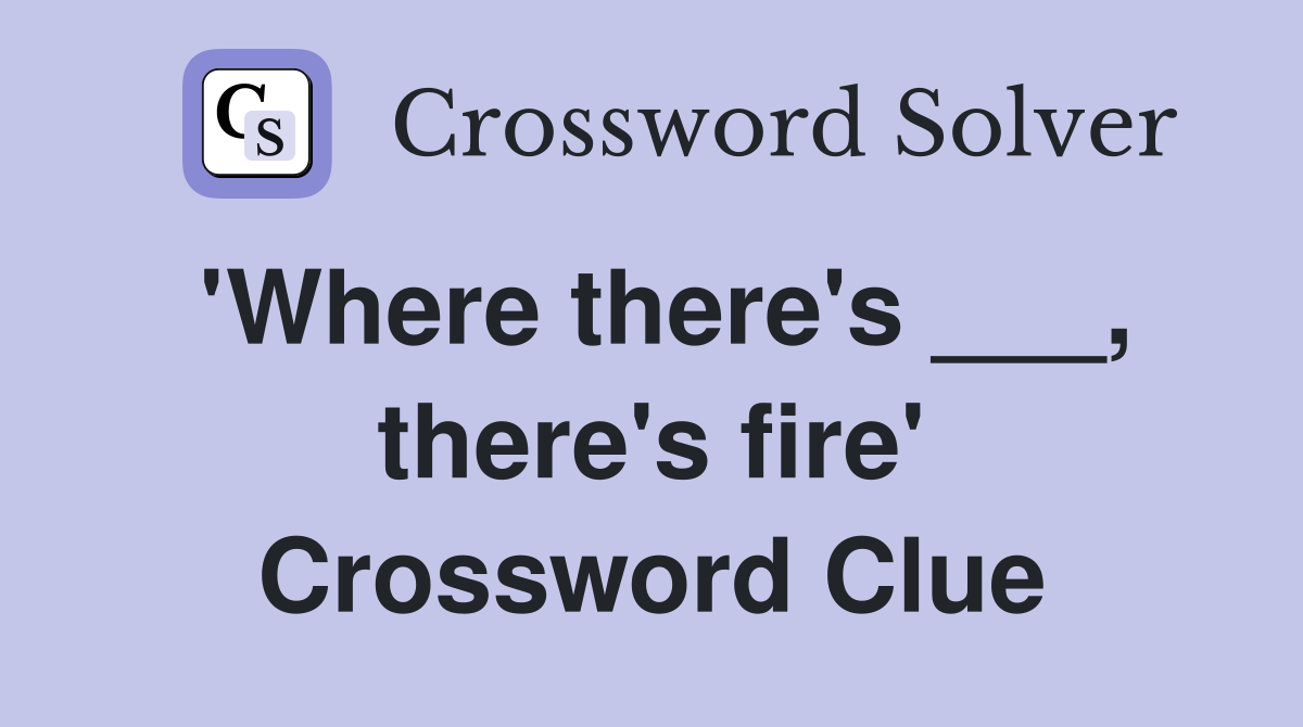 'Where there's ___, there's fire' Crossword Clue