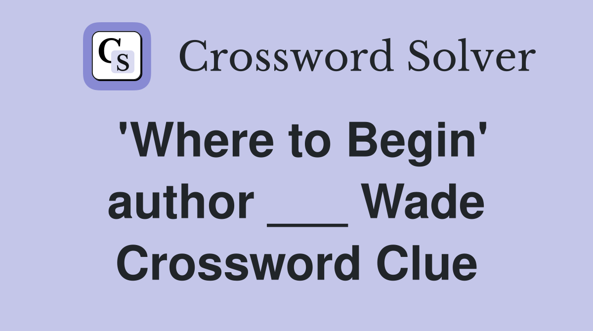 'Where to Begin' author ___ Wade Crossword Clue