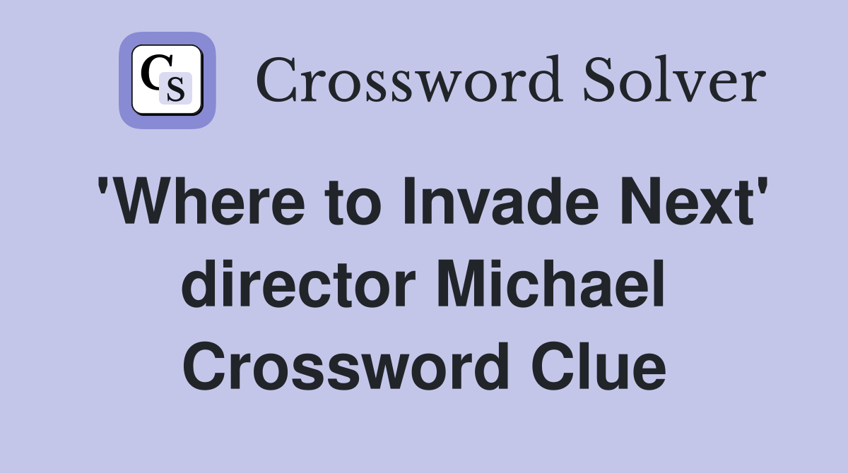 'Where to Invade Next' director Michael Crossword Clue