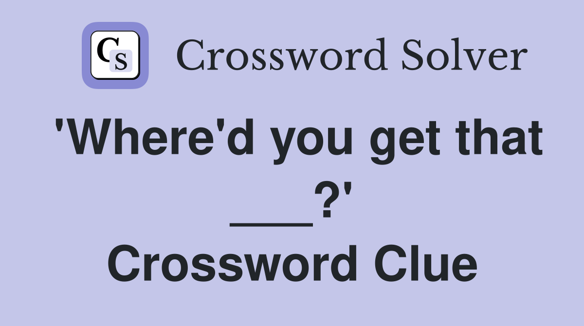 'Where'd you get that ___?' Crossword Clue