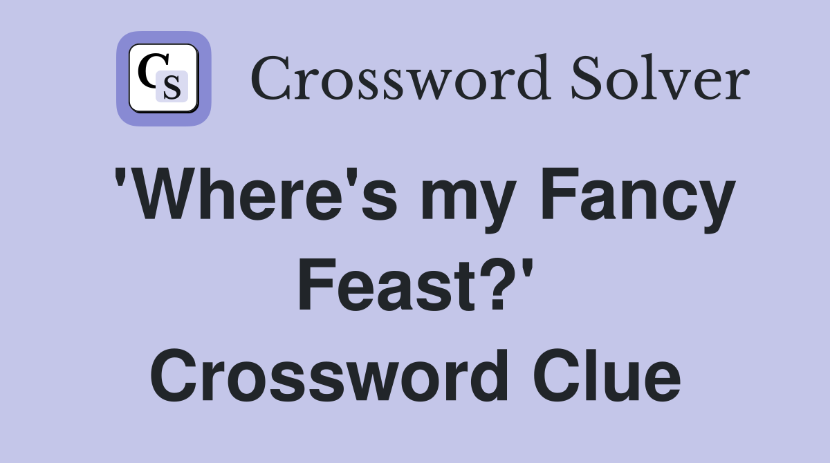 'Where's my Fancy Feast?' Crossword Clue