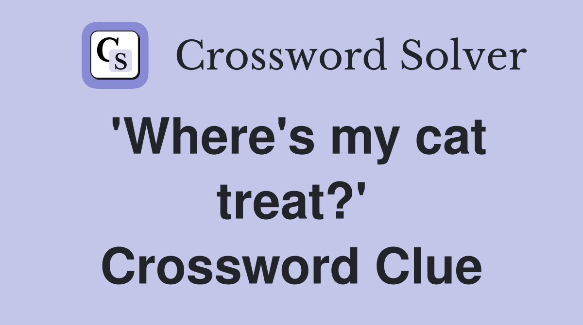 'Where's my cat treat?' Crossword Clue