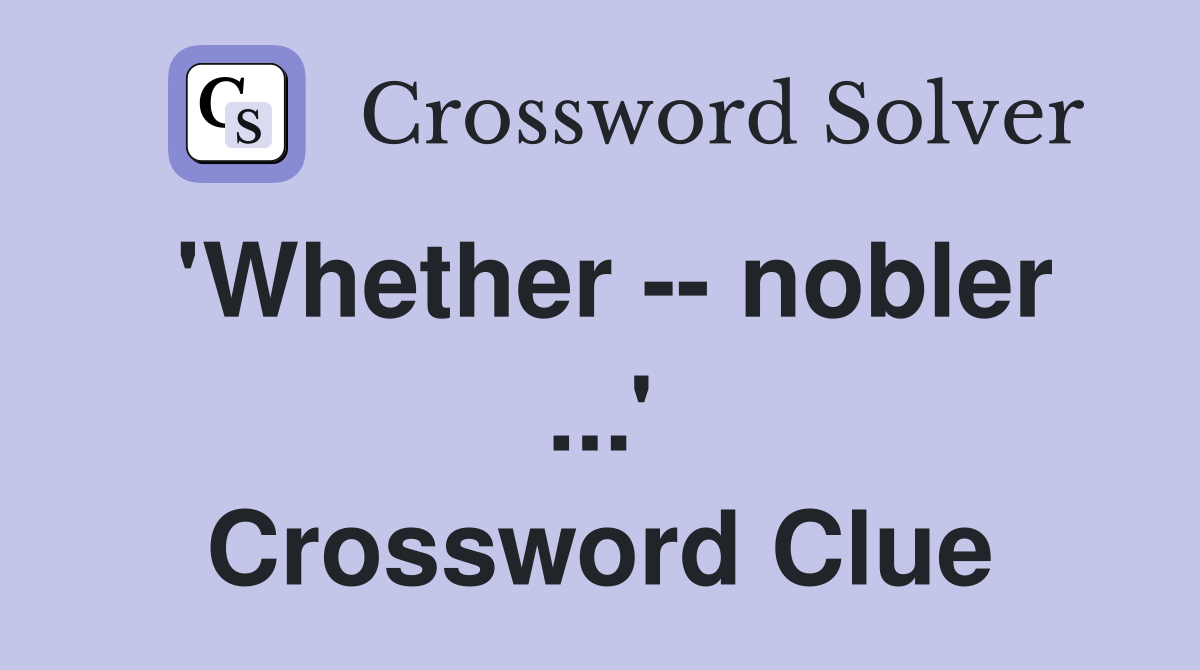 'Whether -- nobler ...' Crossword Clue