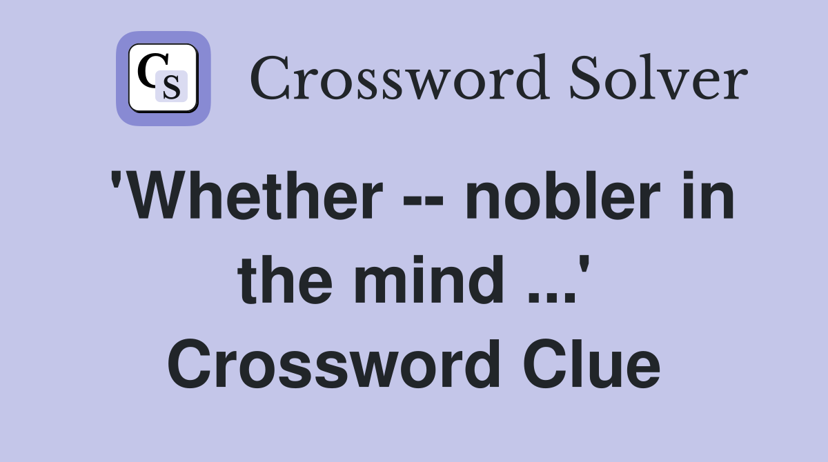 'Whether -- nobler in the mind ...' Crossword Clue