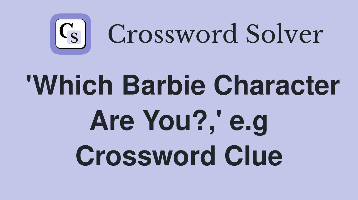 'Which Barbie Character Are You?,' e.g Crossword Clue
