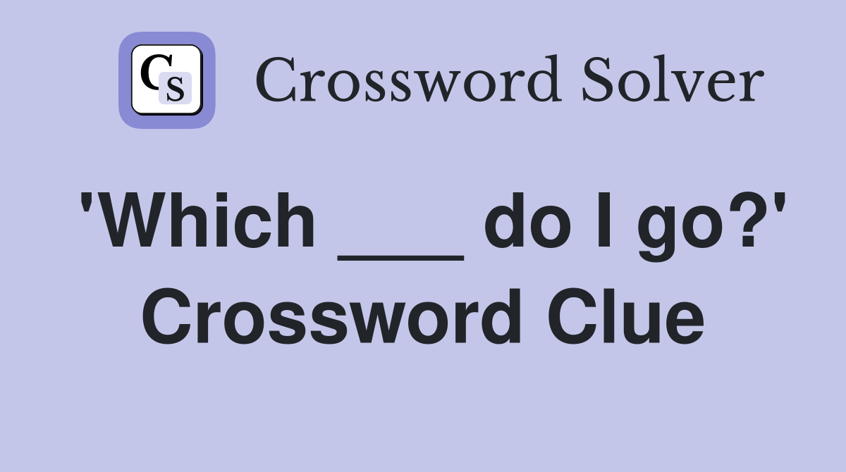 'Which ___ do I go?' Crossword Clue