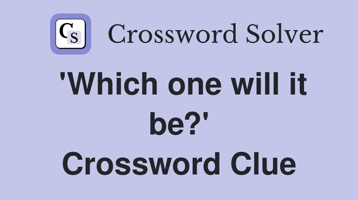 'Which one will it be?' Crossword Clue