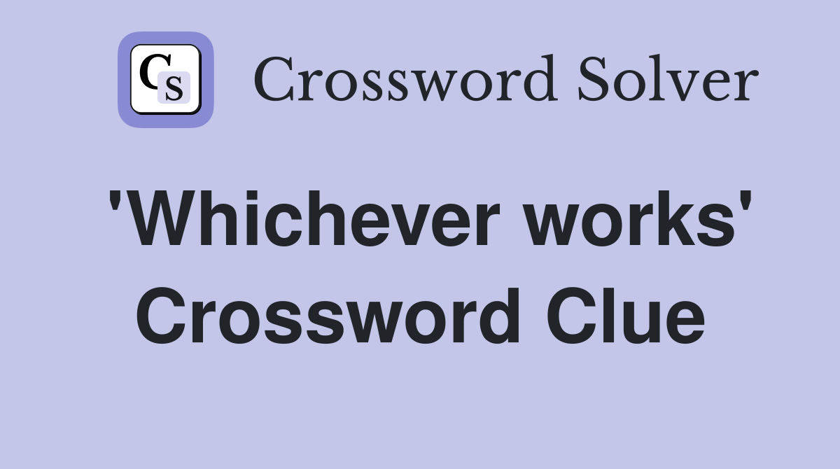 'Whichever works' Crossword Clue