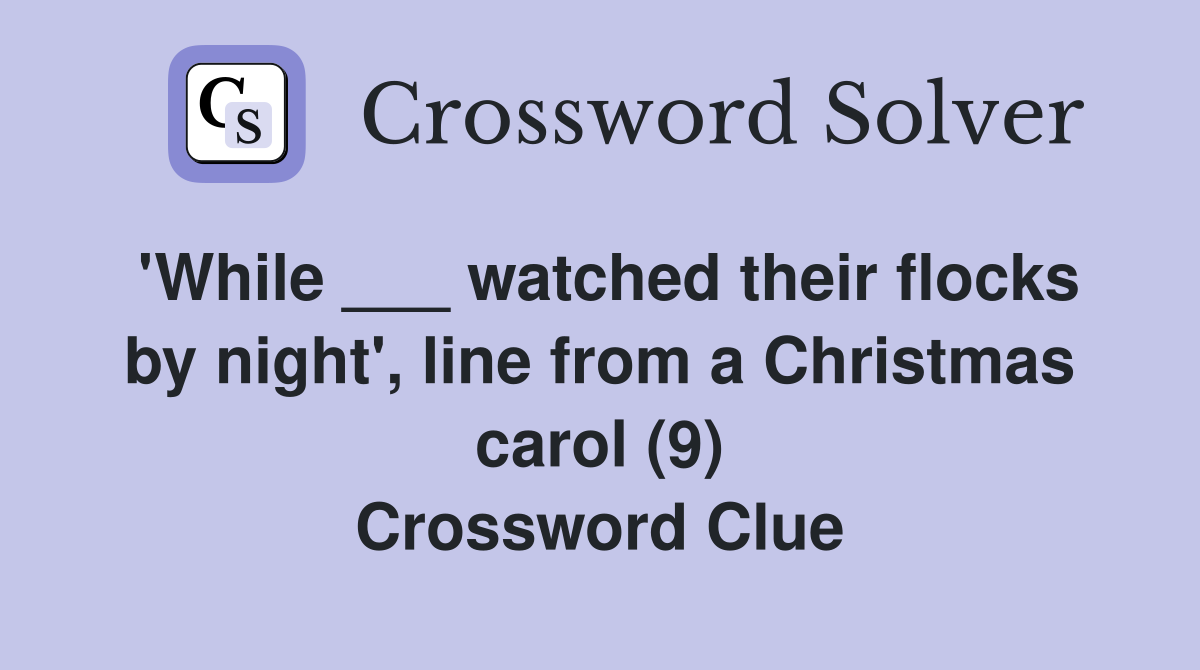 'While ___ watched their flocks by night', line from a Christmas carol (9) Crossword Clue
