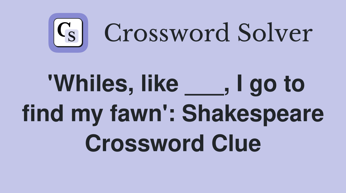'Whiles, like ___, I go to find my fawn': Shakespeare Crossword Clue