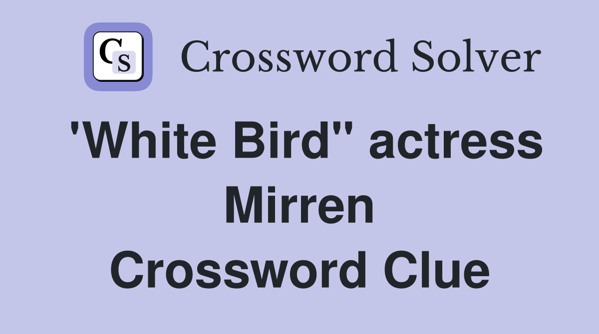 'White Bird" actress Mirren Crossword Clue