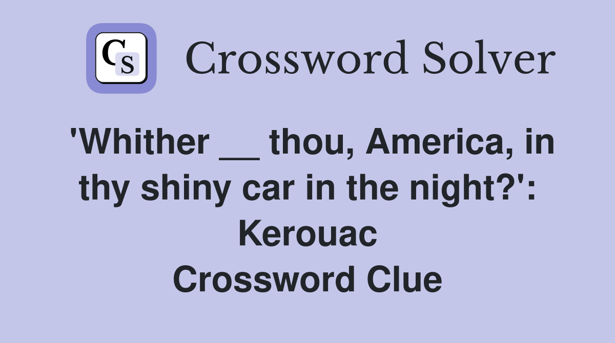 'Whither __ thou, America, in thy shiny car in the night?': Kerouac Crossword Clue