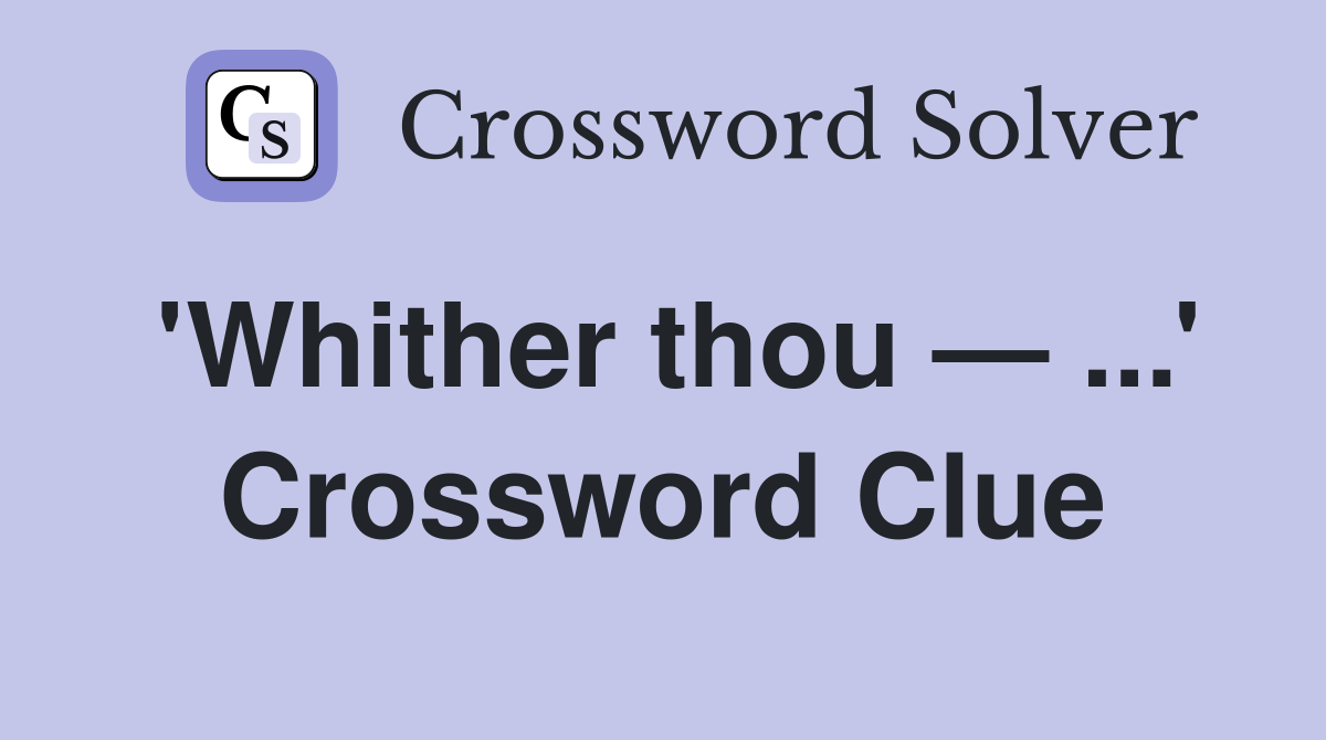 'Whither thou — ...' Crossword Clue