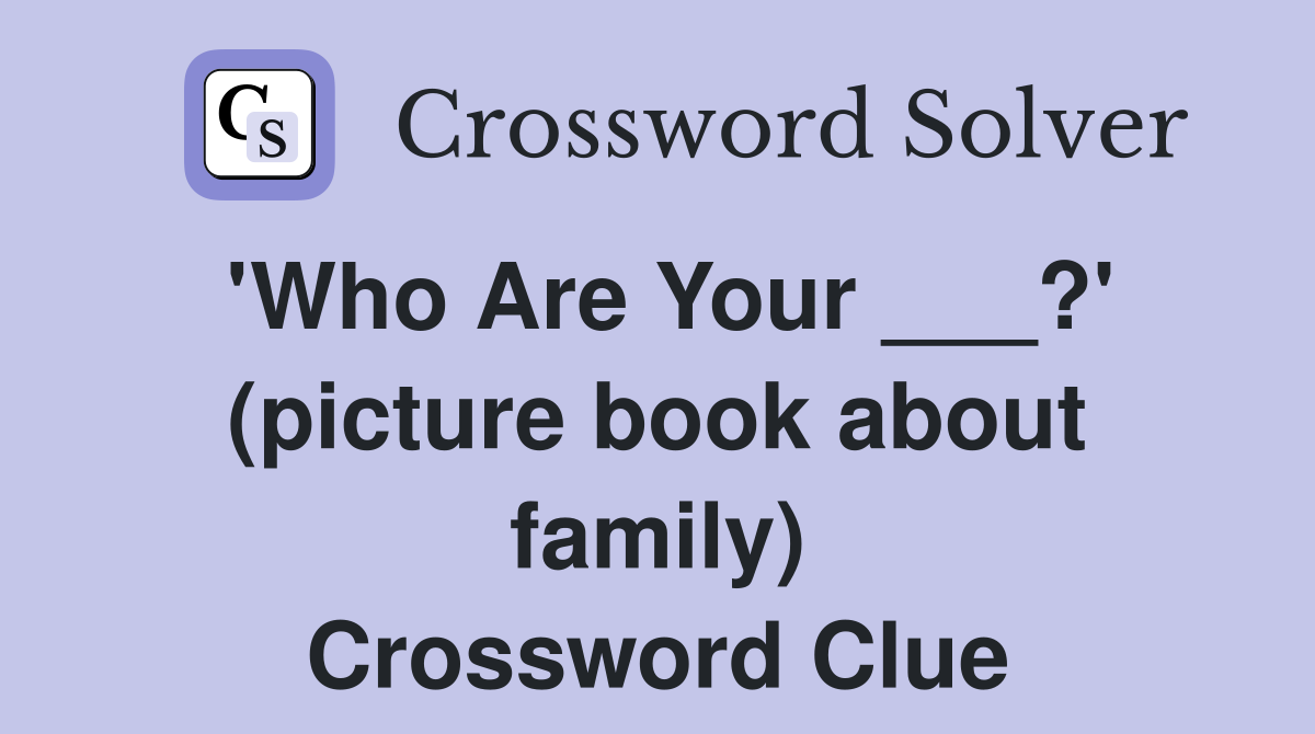 'Who Are Your ___?' (picture book about family) Crossword Clue