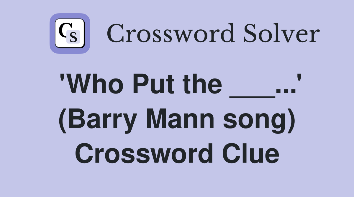 'Who Put the ___...' (Barry Mann song) Crossword Clue